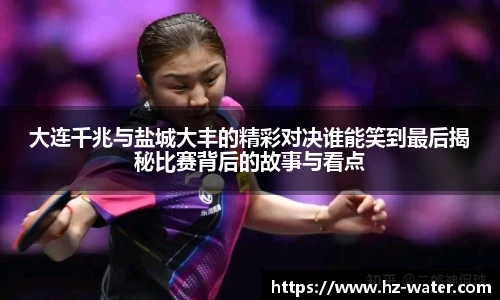 大连千兆与盐城大丰的精彩对决谁能笑到最后揭秘比赛背后的故事与看点