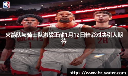 火箭队与骑士队激战正酣1月12日精彩对决引人期待