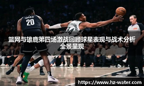篮网与雄鹿第四场激战回顾球星表现与战术分析全景呈现