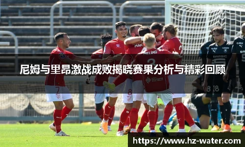 尼姆与里昂激战成败揭晓赛果分析与精彩回顾